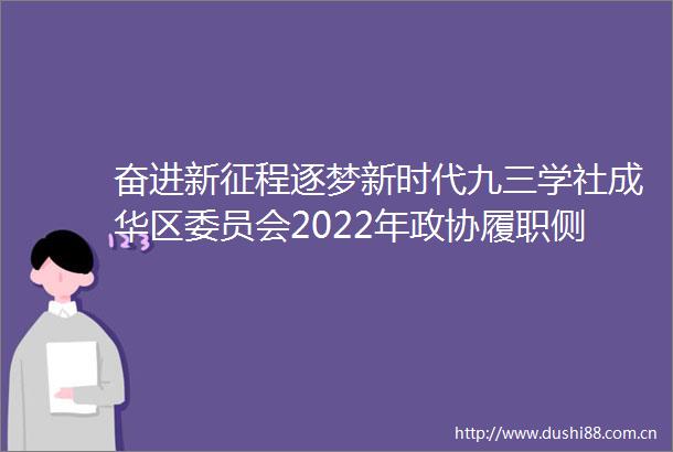 奋进新征程逐梦新时代九三学社成华区委员会2022年政协履职侧记