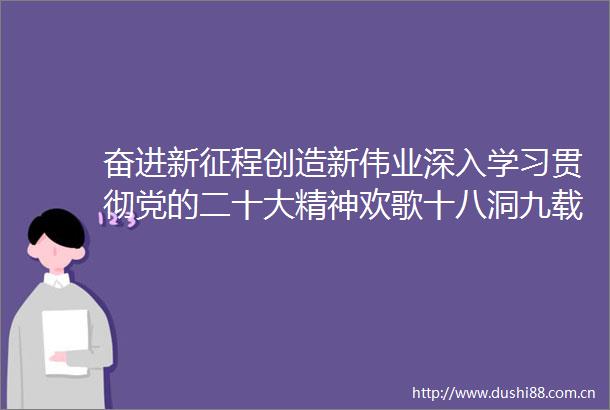 奋进新征程创造新伟业深入学习贯彻党的二十大精神欢歌十八洞九载念恩情