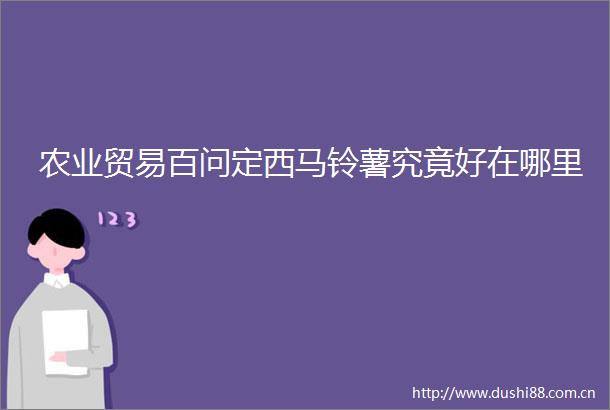 农业贸易百问定西马铃薯究竟好在哪里