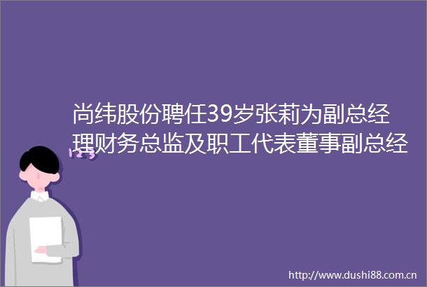 尚纬股份聘任39岁张莉为副总经理财务总监及职工代表董事副总经理李广文年薪最高110万副总经理王彤彤薪酬最低为49万