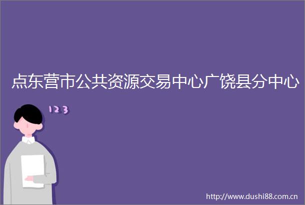 点东营市公共资源交易中心广饶县分中心