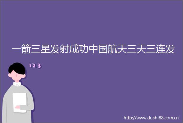 一箭三星发射成功航天三天三连发