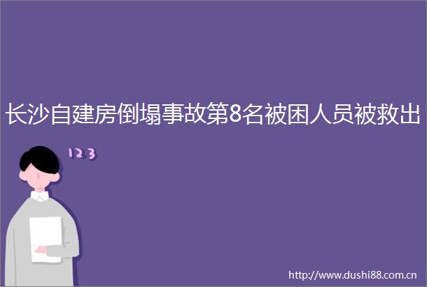 长沙自建房倒塌事故第8名被困人员被救出