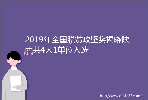 2019年全国脱贫攻坚奖揭晓陕西共4人1单位入选