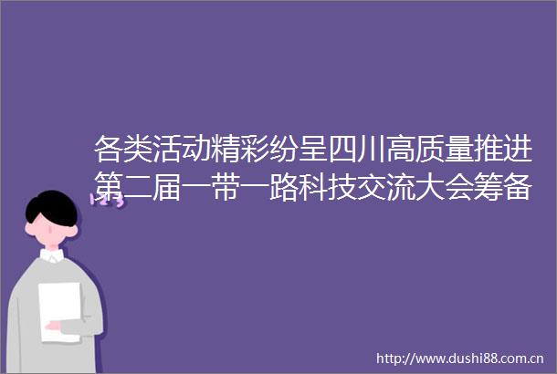 各类活动精彩纷呈四川高质量推进第二届一带一路科技交流大会筹备工作