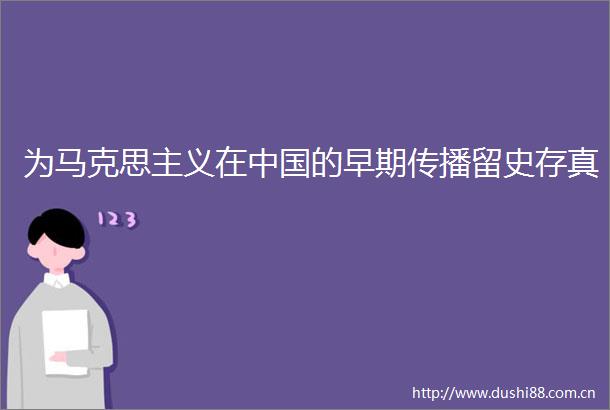 为马克思主义在的早期传播留史存真