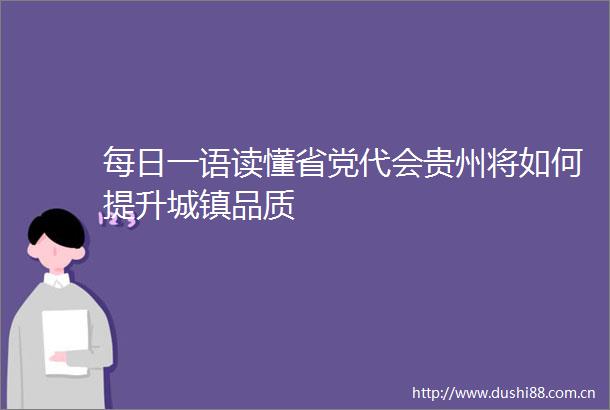 每日一语读懂省党代会贵州将如何提升城镇品质