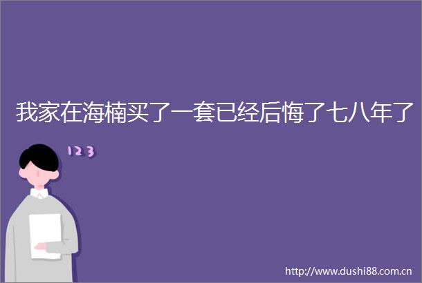 我家在海楠买了一套已经后悔了七八年了