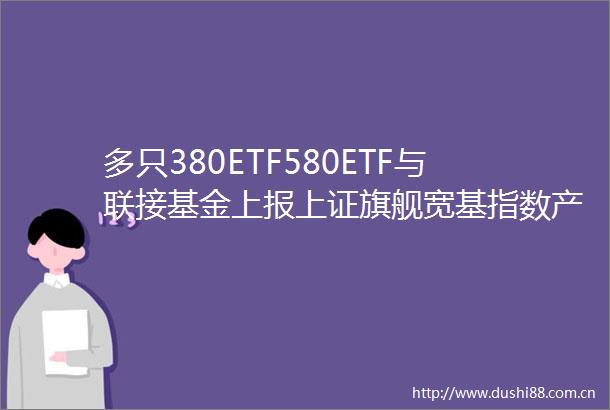 多只380ETF580ETF与联接基金上报上证旗舰宽基指数产品再迎扩容