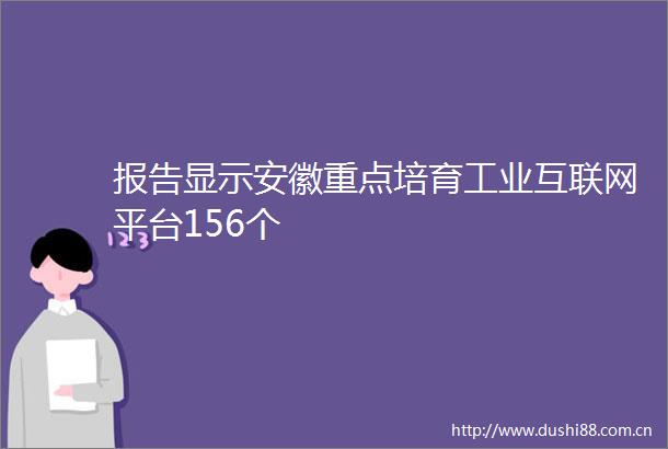 报告显示安徽重点培育工业互联网平台156个
