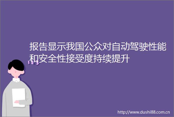 报告显示我国公众对自动驾驶性能和安全性接受度持续提升