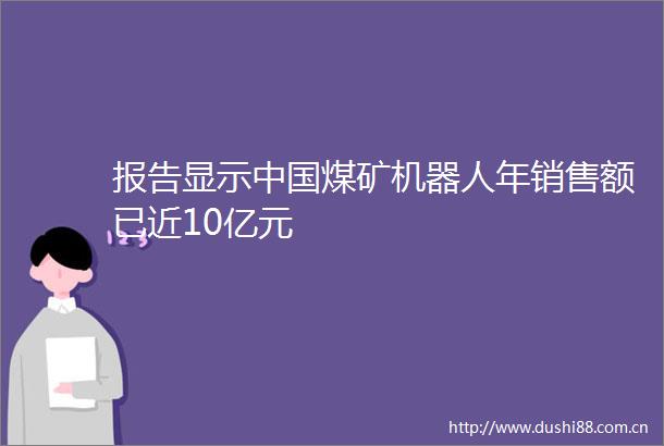 报告显示煤矿机器人年销售额已近10亿元