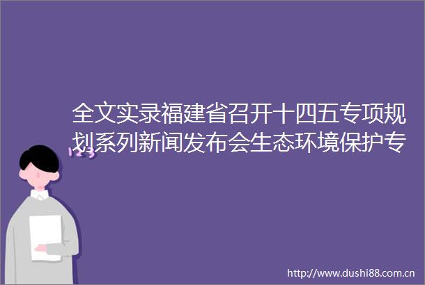 全文实录福建省召开十四五专项规划系列新闻发布会生态环境保护专项规划专场