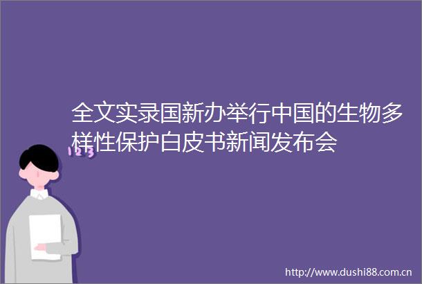 全文实录国新办举行的生物多样性保护白皮书新闻发布会