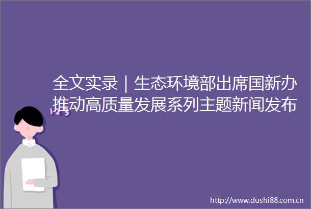 全文实录｜生态环境部出席国新办推动高质量发展系列主题新闻发布会并答记者问