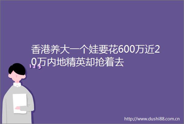 香港养大一个娃要花600万近20万内地精英却抢着去