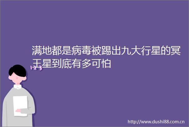 满地都是病毒被踢出九大行星的冥王星到底有多可怕