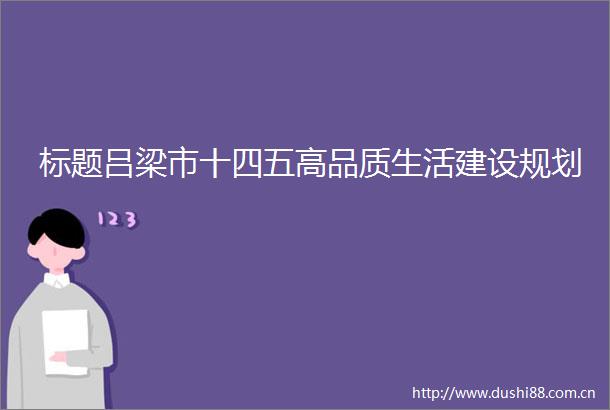标题吕梁市十四五高品质生活建设规划