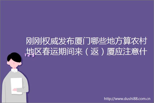 刚刚权威发布厦门哪些地方算农村地区春运期间来（返）厦应注意什么