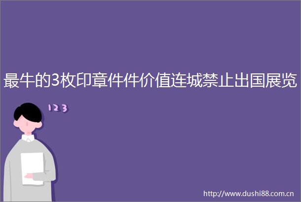 最牛的3枚印章件件价值连城禁止出国展览