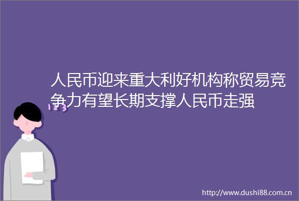 币迎来重大利好机构称贸易竞争力有望长期支撑币走强