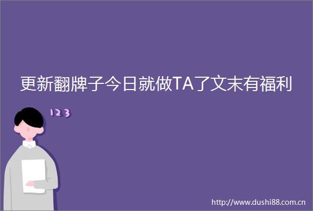 更新翻牌子今日就做TA了文末有福利