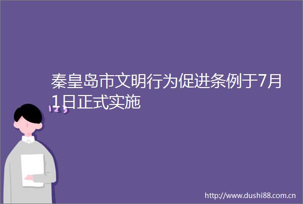 秦皇岛市文明行为促进条例于7月1日正式实施