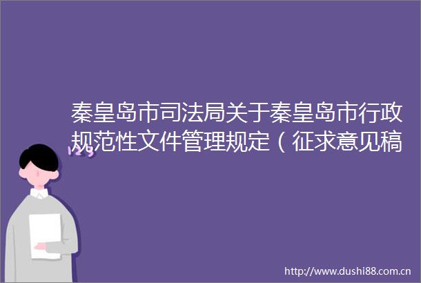 秦皇岛市司法局关于秦皇岛市行政规范性文件管理规定（征求意见稿）公开征求意见的公告