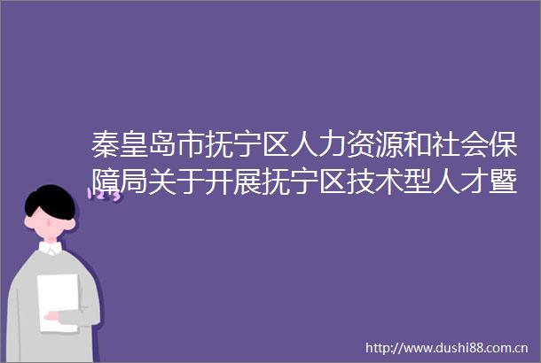 秦皇岛市抚宁区人力资源和社会保障局关于开展抚宁区技术型人才暨京津劳务输出大型招聘会活动的公告
