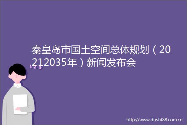 秦皇岛市国土空间总体规划（20212035年）新闻发布会