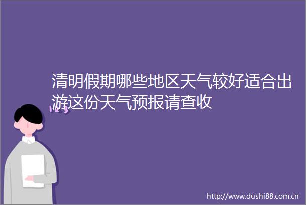 清明假期哪些地区天气较好适合出游这份天气预报请查收