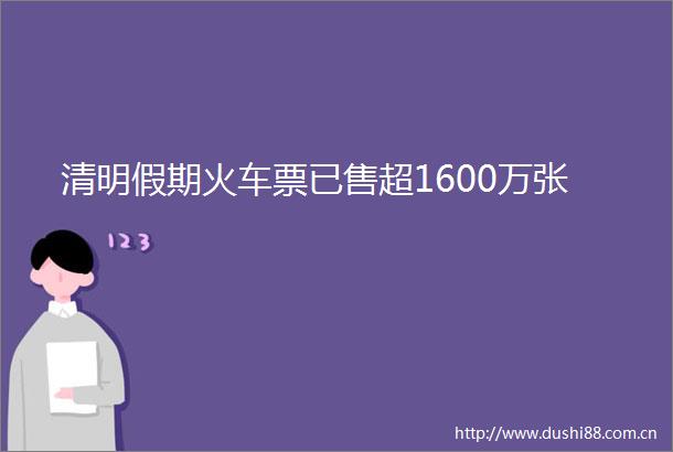 清明假期火车票已售超1600万张