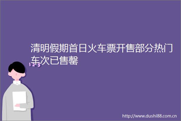 清明假期首日火车票开售部分热门车次已售罄
