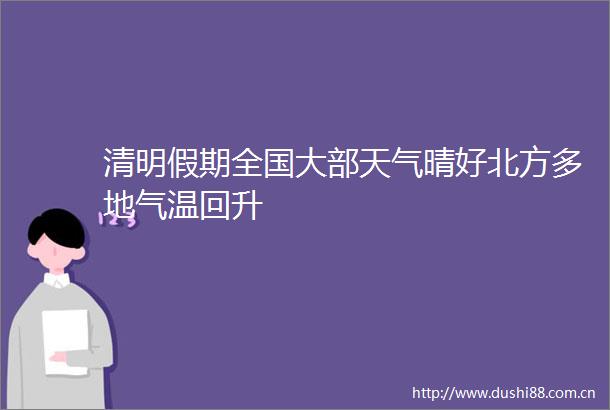 清明假期全国大部天气晴好北方多地气温回升