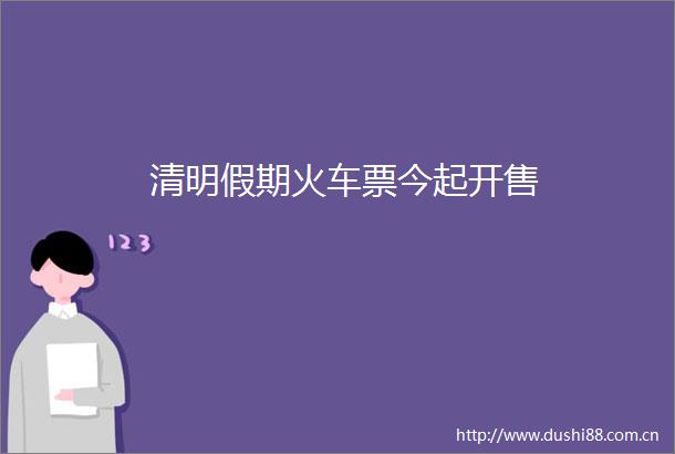 清明假期火车票今起开售