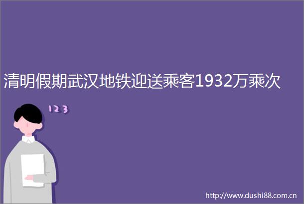 清明假期武汉地铁迎送乘客1932万乘次