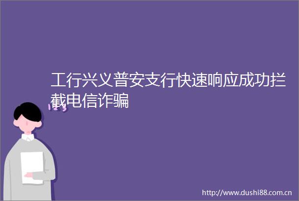 工行兴义普安支行快速响应成功拦截电信诈