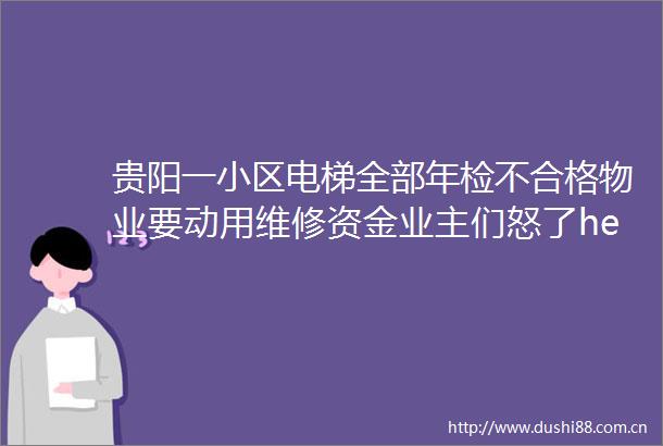 贵阳一小区电梯全部年检不合格物业要动用维修资金业主们怒了helliphellip