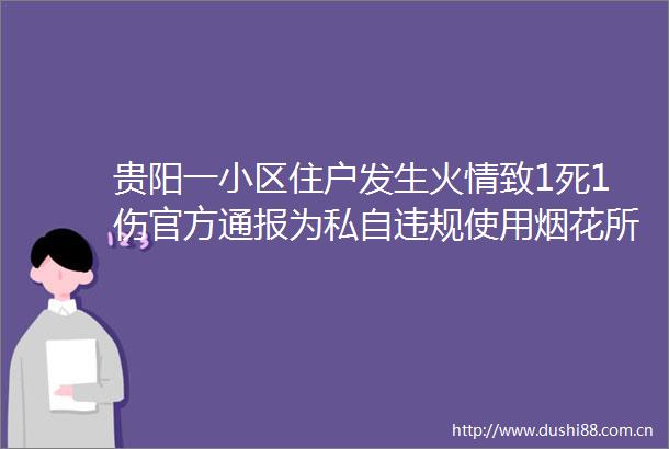贵阳一小区住户发生火情致1死1伤官方通报为私自使用烟花所致