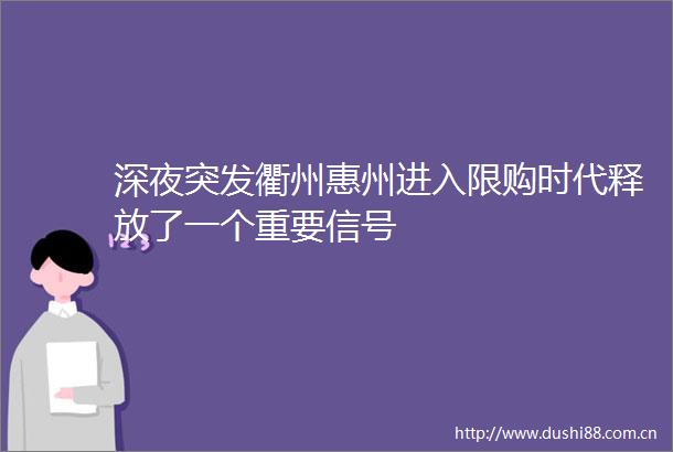 深夜突发衢州惠州进入限购时代释放了一个重要信号