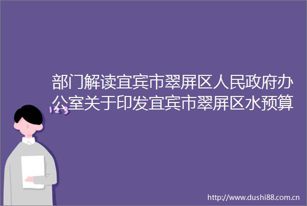 部门解读宜宾市翠屏区办公室关于印发宜宾市翠屏区水预算管理改革试点工作方案的通知