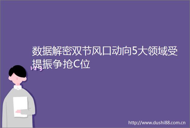 数据解密双节风口动向5大领域受提振争抢C位