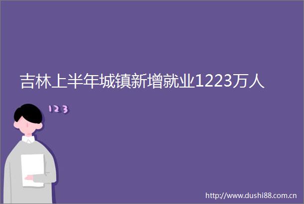 吉林上半年城镇新增就业1223万人