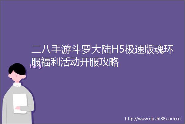二八手游斗罗大陆H5极速版魂环服福利活动开服攻略