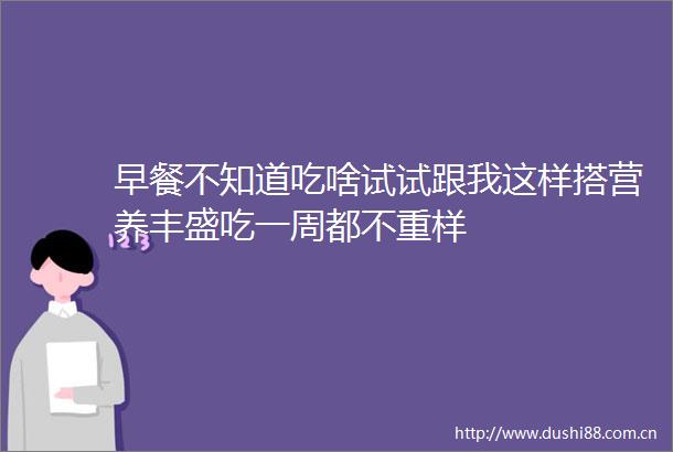 早餐不知道吃啥试试跟我这样搭营养丰盛吃一周都不重样