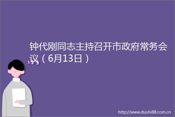 钟代刚同志主持召开市常务会议（6月13日）