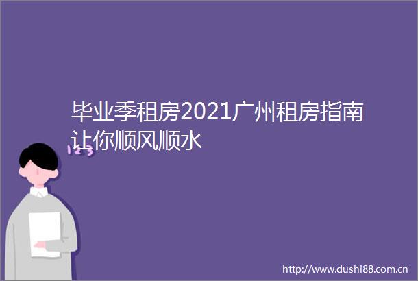毕业季租房2021广州租房指南让你顺风顺水