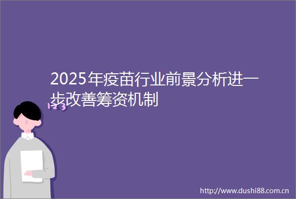 2025年疫苗行业前景分析进一步改善筹资机制