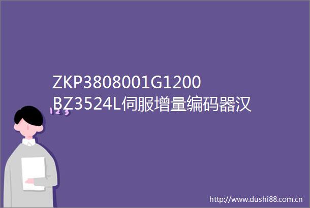 ZKP3808001G1200BZ3524L伺服增量编码器汉开