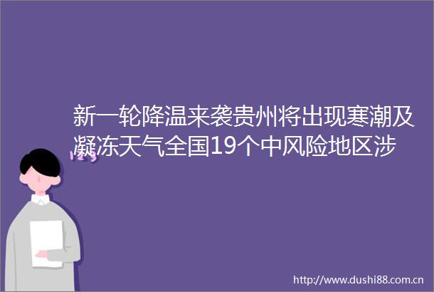 新一轮降温来袭贵州将出现寒潮及凝冻天气全国19个中风险地区涉及这些地方美国一保龄球馆发生击致3人死亡